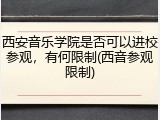 西安音乐学院是否可以进校参观，有何限制(西音参观限制)
