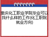 重庆化工职业学院毕业可以找什么样的工作(化工职院就业方向)