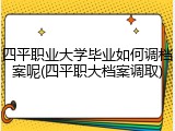 四平职业大学毕业如何调档案呢(四平职大档案调取)