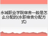 永城职业学院宿舍一般是怎么分配的(永职宿舍分配方式)