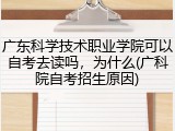 广东科学技术职业学院可以自考去读吗，为什么(广科院自考招生原因)