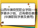 山西华澳商贸职业学院一年学费多少钱，还有哪些费用(华澳职院学费及费用)