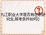 九江职业大学是否有在职研究生,报考条件如何()