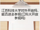 江苏科技大学对外开放吗，能否进去参观(江科大开放参观吗)