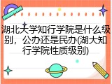 湖北大学知行学院是什么级别，公办还是民办(湖大知行学院性质级别)