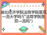 湖北经济学院法商学院是双一流大学吗?("法商学院是双一流吗")