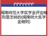 闽南师范大学奖学金评定细则是怎样的(闽南师大奖学金细则)
