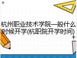 杭州职业技术学院一般什么时候开学(杭职院开学时间)