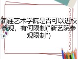 新疆艺术学院是否可以进校参观，有何限制("新艺院参观限制")