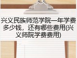 兴义民族师范学院一年学费多少钱，还有哪些费用(兴义师院学费费用)