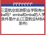 三亚航空旅游职业学院有mba吗？emba和mba的入学条件是什么(三亚航空MBA条件)
