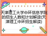 天津理工大学中环信息学院的招生人数和计划解读(天津理工中环招生解读)