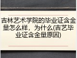 吉林艺术学院的毕业证含金量怎么样，为什么(吉艺毕业证含金量原因)