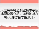大连装备制造职业技术学院地理位置介绍，详细地址在哪(大连装备学院地址)