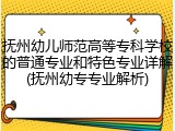 抚州幼儿师范高等专科学校的普通专业和特色专业详解(抚州幼专专业解析)