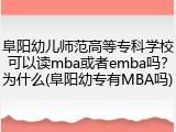 阜阳幼儿师范高等专科学校可以读mba或者emba吗？为什么(阜阳幼专有MBA吗)
