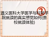 遵义医科大学医学与科技学院就读的真实感觉如何(贵校就读体验)