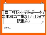 江西工程职业学院是一本还是本科第二批(江西工程学院批次)