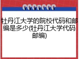 牡丹江大学的院校代码和邮编是多少(牡丹江大学代码邮编)