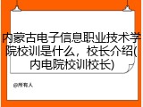 内蒙古电子信息职业技术学院校训是什么，校长介绍(内电院校训校长)