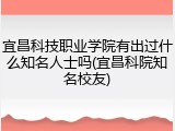 宜昌科技职业学院有出过什么知名人士吗(宜昌科院知名校友)