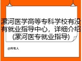 漯河医学高等专科学校有没有就业指导中心，详细介绍(漯河医专就业指导)