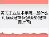 黄冈职业技术学院一般什么时候放寒暑假(黄职院寒暑假时间)