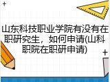 山东科技职业学院有没有在职研究生，如何申请(山科职院在职研申请)