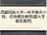 西藏民族大学一年学费多少钱，还有哪些费用(藏大学费及费用)