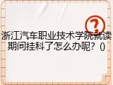 浙江汽车职业技术学院就读期间挂科了怎么办呢？()