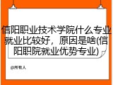 信阳职业技术学院什么专业就业比较好，原因是啥(信阳职院就业优势专业)