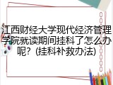 江西财经大学现代经济管理学院就读期间挂科了怎么办呢？(挂科补救办法)