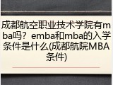 成都航空职业技术学院有mba吗？emba和mba的入学条件是什么(成都航院MBA条件)