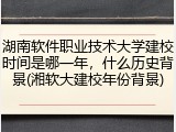 湖南软件职业技术大学建校时间是哪一年，什么历史背景(湘软大建校年份背景)
