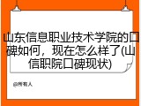 山东信息职业技术学院的口碑如何，现在怎么样了(山信职院口碑现状)