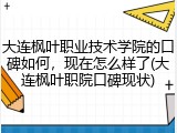 大连枫叶职业技术学院的口碑如何，现在怎么样了(大连枫叶职院口碑现状)