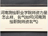 河南测绘职业学院师资力量怎么样，名气如何(河南测绘职院师资名气)