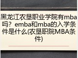黑龙江农垦职业学院有mba吗？emba和mba的入学条件是什么(农垦职院MBA条件)