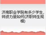 济南职业学院有多少学生，师资力量如何(济职师生规模)