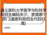 遵义医科大学医学与科技学院招生编码多少，隶属哪个部门(遵医科院招生代码归属)