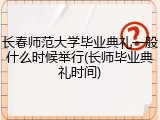 长春师范大学毕业典礼一般什么时候举行(长师毕业典礼时间)