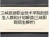 三峡旅游职业技术学院的招生人数和计划解读(三峡职院招生解析)
