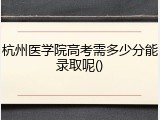 杭州医学院高考需多少分能录取呢()