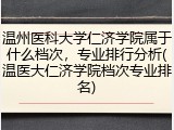 温州医科大学仁济学院属于什么档次，专业排行分析(温医大仁济学院档次专业排名)