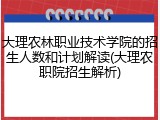 大理农林职业技术学院的招生人数和计划解读(大理农职院招生解析)