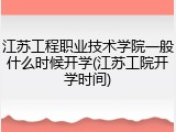 江苏工程职业技术学院一般什么时候开学(江苏工院开学时间)