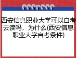 西安信息职业大学可以自考去读吗，为什么(西安信息职业大学自考条件)