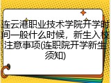 连云港职业技术学院开学时间一般什么时候，新生入校注意事项(连职院开学新生须知)