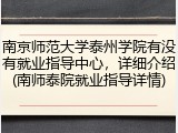 南京师范大学泰州学院有没有就业指导中心，详细介绍(南师泰院就业指导详情)