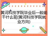 黄河科技学院毕业后一般能干什么呢(黄河科技学院就业方向)